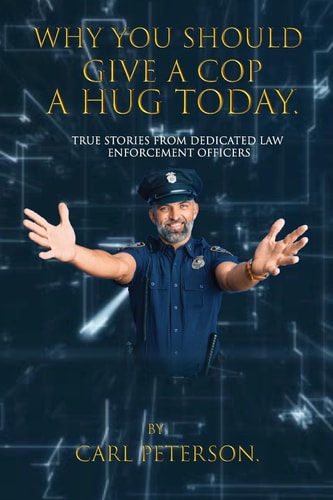 Why You Should Give A Cop A Hug Today True Stories from Dedicated Law Enforcement Officers — Carl Peterson