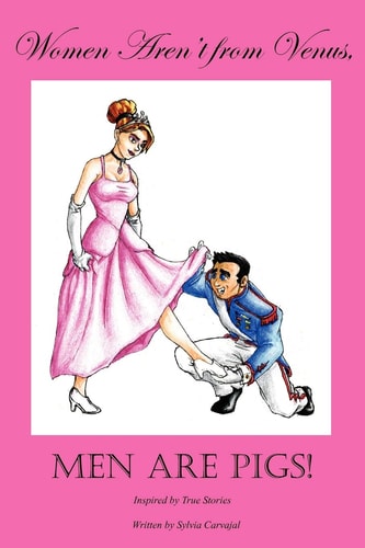 Women Aren’t from Venus, Men Are Pigs! Inspired by True Stories — Sylvia Carvajal