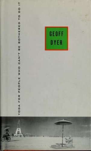 Yoga for People Who Can’t Be Bothered to Do It — Geoff Dyer