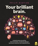 Your Brilliant Brain A Playful Poke Around the Most Marvelous, Mysterious Thing in the Known Universe: Your Beautiful Brain — Philip Bunting