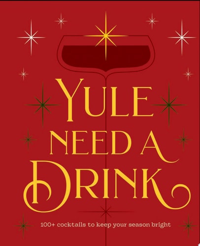Yule Need a Drink 100+ Cocktails to Keep Your Season Bright — Editors of Cider Mill Press