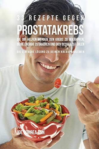 33 Rezepte gegen Prostatakrebs, die dir helfen werden den Krebs zu bekämpfen, deine Energie zu erhöhen und dich besser zu fühlen Die einfache Lösung zu deinen Krebsproblemen — Joe Correa