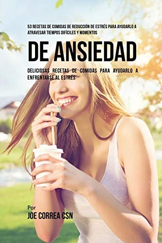 53 Recetas De Comidas De Reducción De Estrés Para Ayudarlo A Atravesar Tiempos Difíciles Y Momentos De Ansiedad Deliciosas Recetas De Comidas Para Ayudarlo A Enfrentarse Al Estrés — Joe Correa