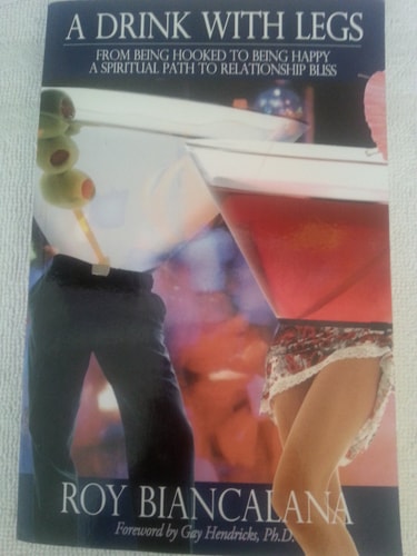 A Drink with Legs From Being Hooked to Being Happy a Spiritual Path to Relationship Bliss — Roy Biancalana