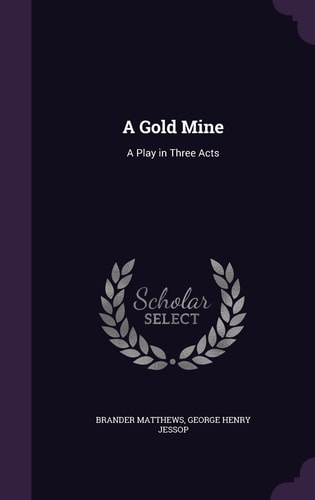 A Gold Mine A Play in Three Acts — Brander Matthews
