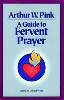 A Guide to Fervent Prayer — Arthur W. Pink
