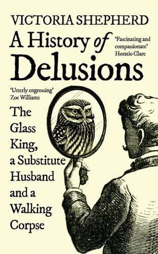 A History of Delusions The Glass King, a Substitute Husband and a Walking Corpse — Victoria Shepherd