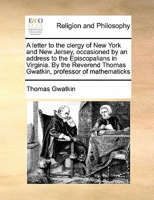 A letter to the clergy of New York and New Jersey, occasioned by an address to the Episcopalians in Virginia. By the Reverend Thomas Gwatkin, professor of mathematicks — Thomas Gwatkin