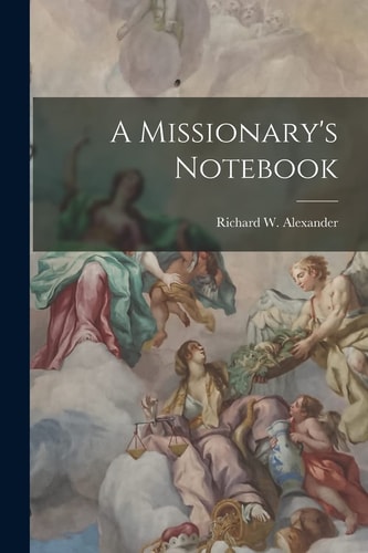 A Missionary’s Notebook — Richard W. Alexander