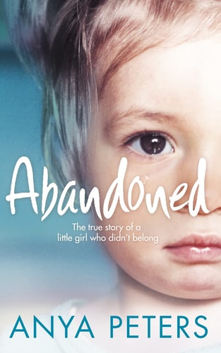 Abandoned The True Story of a Little Girl Who Didn’t Belong — Anya Peters