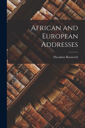African and European Addresses — Theodore Roosevelt