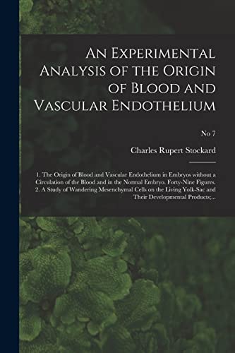 An Experimental Analysis of the Origin of Blood and Vascular Endothelium 1. the Origin of Blood and Vascular Endothelium in Embryos Without a Circulation of the Blood and in the Normal Embryo. Forty-Nine Figures. 2. a Study of Wandering Mesenchymal… ; No 7 — Charles Rupert 1879-1939 Stockard