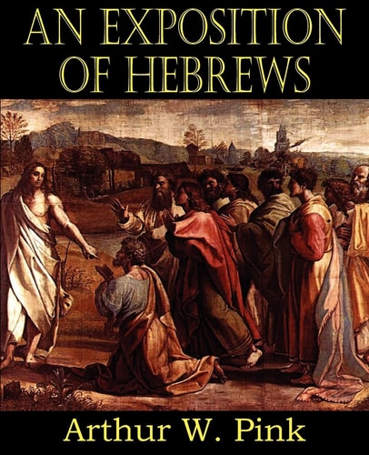 An Exposition of Hebrews — Arthur W. Pink