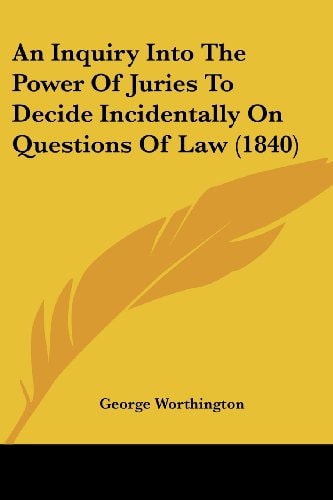 An Inquiry Into The Power Of Juries To Decide Incidentally On Questions Of Law (1840) — George Worthington