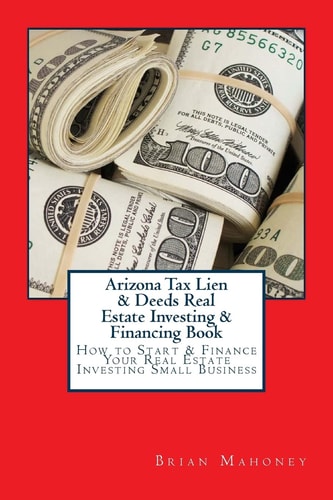 Arizona Tax Lien and Deeds Real Estate Investing and Financing Book How to Start and Finance Your Real Estate Investing Small Business — Brian Mahoney