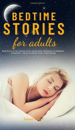 Bedtime Stories for Adults Sleep Novels to Cure Anxiety, Stress, and Insomnia. Mindfulness for Beginners Letting Life’s Stress Go with the Power of Self-Healing — Adam Carr