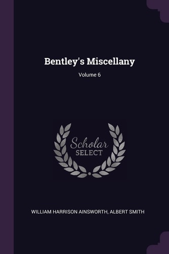 Bentley’s Miscellany; Volume 6 — William Harrison Ainsworth