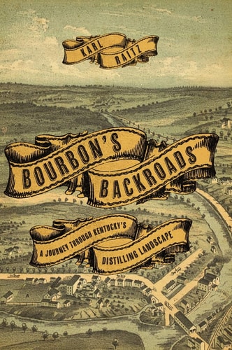 Bourbon’s Backroads A Journey Through Kentucky’s Distilling Landscape — Karl B. Raitz