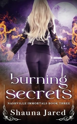 Burning Secrets Nashville Immortals Book Three — Shauna Jared