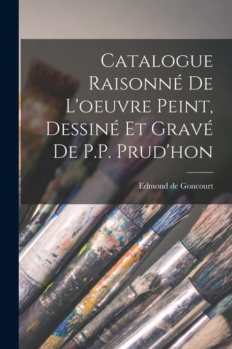 Catalogue Raisonné de l’oeuvre peint, Dessiné et gravé de P.P. Prud’hon — Edmond De Goncourt