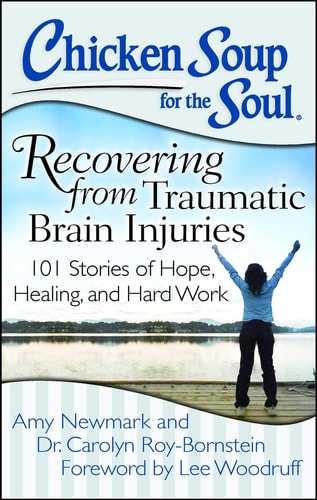 Chicken Soup for the Soul: Recovering from Traumatic Brain Injuries 101 Stories of Hope, Healing, and Hard Work — Amy Newmark