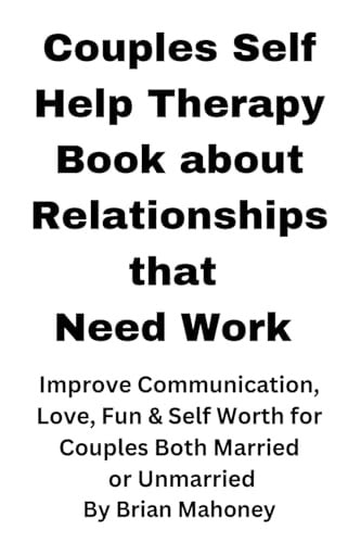 Couples Self Help Therapy Book about Relationships That Need Work Improve Communication, Love, Fun & Self Worth for Couples Both Married Or Unmarried — Brian Mahoney