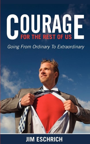 Courage for the Rest of Us Going from Ordinary to Extraordinary — Jim Eschrich