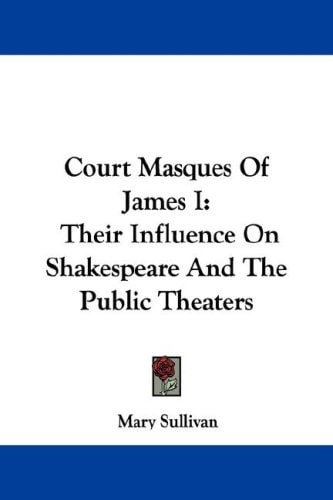 Court Masques Of James I: Their Influence On Shakespeare And The Public Theaters — Mary Sullivan