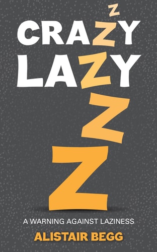 Crazy Lazy A Warning Against Laziness — Alistair Begg