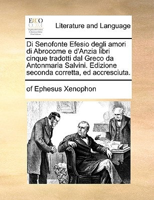 Di Senofonte Efesio degli amori di Abrocome e d’Anzia libri cinque tradotti dal Greco da Antonmaria Salvini. Edizione seconda corretta, ed accresciuta. (Italian Edition) — of Ephesus Xenophon