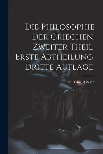 Die Philosophie der Griechen. Zweiter Theil, Erste Abtheilung. Dritte Auflage. — EDUARD. ZELLER