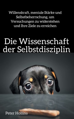 Die Wissenschaft der Selbstdisziplin Willenskraft, mentale Stärke und Selbstbeherrschung, um Versuchungen zu widerstehen und Ihre Ziele zu erreichen — Peter Hollins