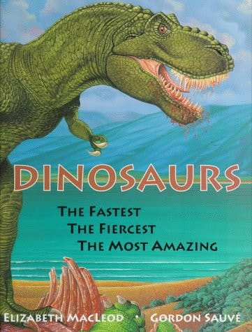 Dinosaurs The Fastest, the Fiercest, the Most Amazing — Elizabeth MacLeod