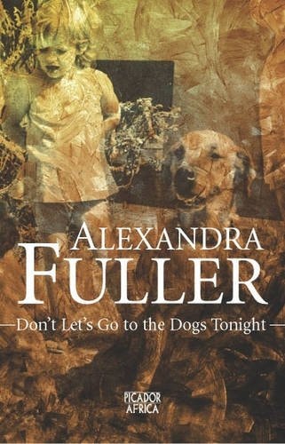 Don’t Let’s Go to the Dogs Tonight An African Childhood — Alexandra Fuller