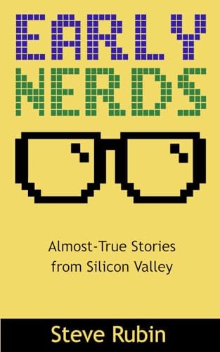 Early Nerds Almost-True Stories from Silicon Valley — Steve Rubin