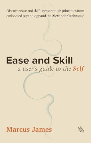 Ease and Skill A User’s Guide to the Self — Marcus James
