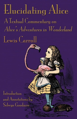 Elucidating Alice A Textual Commentary on Alice’s Adventures in Wonderland — Lewis Carroll