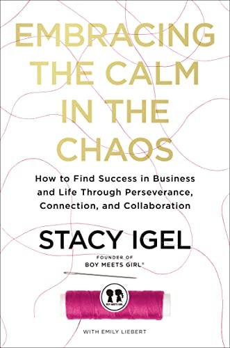 Embracing the Calm in the Chaos How to Find Success in Business and Life Through Perseverance, Connection, and Collaboration — Stacy Igel