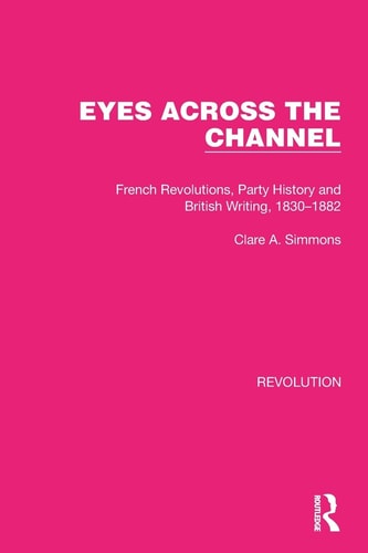 Eyes Across the Channel French Revolutions, Party History and British Writing, 1830-1882 — Clare A. Simmons