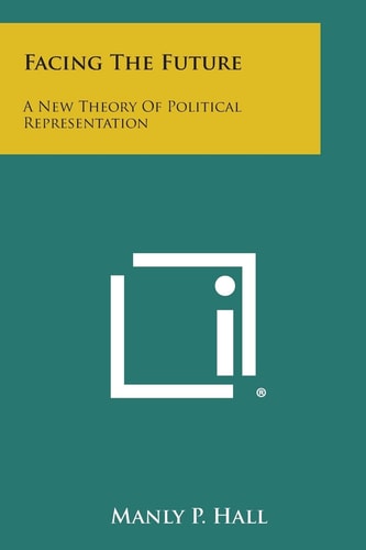 Facing the Future A New Theory of Political Representation — Manly P. Hall