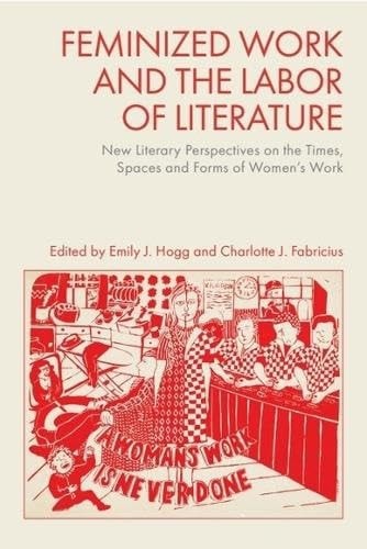 Feminized Work and the Labor of Literature New Literary Perspectives on the Times, Spaces and Forms of Women’s Work — Associate Professor of Contemporary Anglophone Literature at the Department of Culture and Language Emily J Hogg