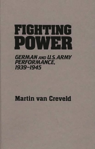 Fighting Power German and U.S. Army Performance, 1939-1945 — Martin van Creveld