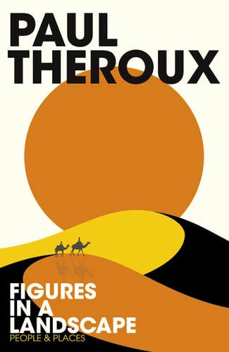 Figures in a Landscape People and Places — Paul Theroux