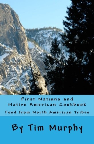 First Nations and Native American Cookbook Food from North American Tribes — Tim Murphy