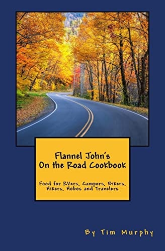 Flannel John’s On the Road Cookbook Food for RVers, Campers, Bikers, Hikers, Hobos and Travelers — Tim Murphy