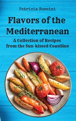 Flavors of the Mediterranean A Collection of Recipes from the Sun-kissed Coastline — Patricia Rossini