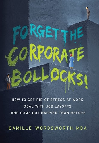 Forget the Corporate Bollocks! How to Get Rid of Stress at Work, Deal with Job Layoffs, and Come Out Happier Than Before — Camille Wordsworth Mba