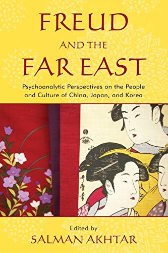 Freud and the Far East Psychoanalytic Perspectives on the People and Culture of China, Japan, and Korea — Salman Akhtar