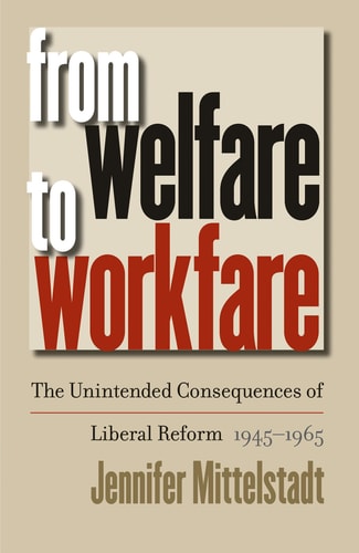 From Welfare to Workfare: The Unintended Consequences of Liberal Reform, 1945-1965 (Gender & American Culture) — Jennifer Mittelstadt