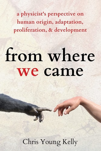 From where We Came A Physicist’s Perspective on Human Origin, Adaptation, Proliferation, and Development — Chris Kelly